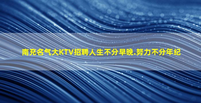 南充名气大KTV招聘人生不分早晚.努力不分年纪